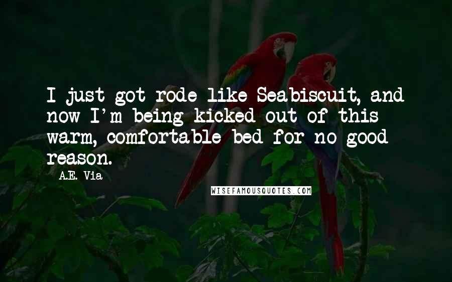 A.E. Via Quotes: I just got rode like Seabiscuit, and now I'm being kicked out of this warm, comfortable bed for no good reason.