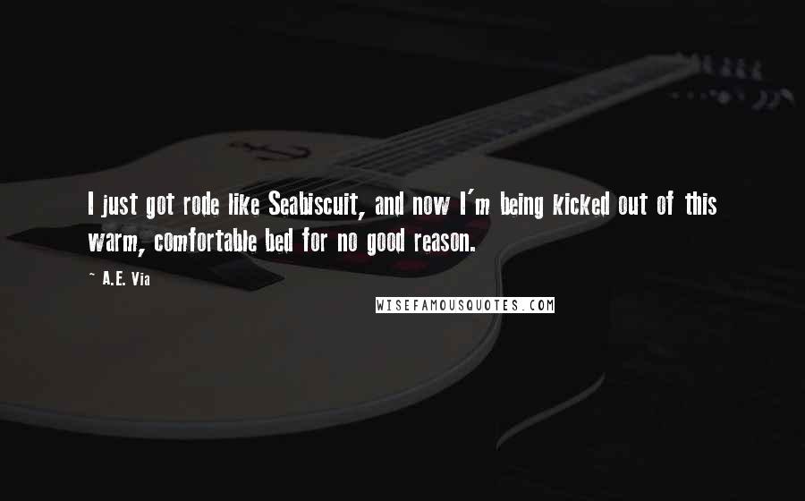 A.E. Via Quotes: I just got rode like Seabiscuit, and now I'm being kicked out of this warm, comfortable bed for no good reason.