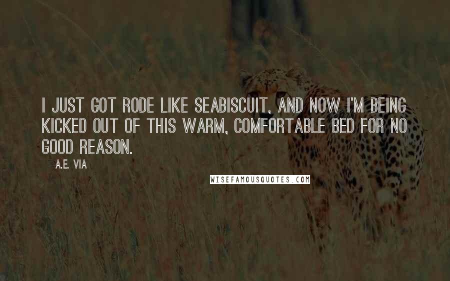 A.E. Via Quotes: I just got rode like Seabiscuit, and now I'm being kicked out of this warm, comfortable bed for no good reason.