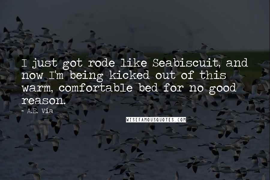 A.E. Via Quotes: I just got rode like Seabiscuit, and now I'm being kicked out of this warm, comfortable bed for no good reason.