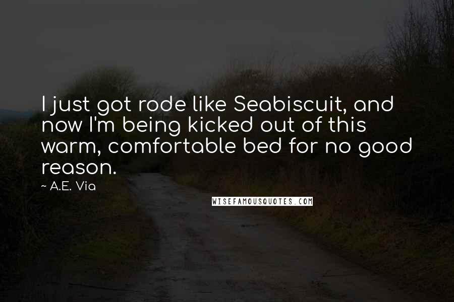 A.E. Via Quotes: I just got rode like Seabiscuit, and now I'm being kicked out of this warm, comfortable bed for no good reason.