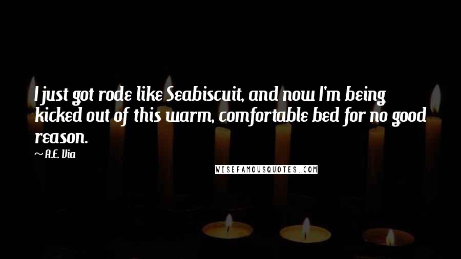 A.E. Via Quotes: I just got rode like Seabiscuit, and now I'm being kicked out of this warm, comfortable bed for no good reason.