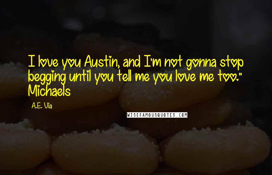 A.E. Via Quotes: I love you Austin, and I'm not gonna stop begging until you tell me you love me too." Michaels