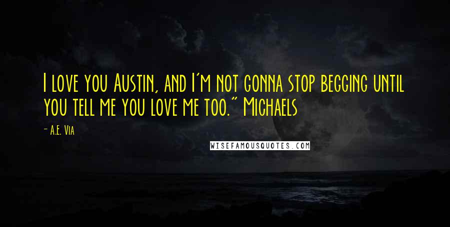 A.E. Via Quotes: I love you Austin, and I'm not gonna stop begging until you tell me you love me too." Michaels