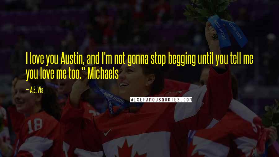 A.E. Via Quotes: I love you Austin, and I'm not gonna stop begging until you tell me you love me too." Michaels