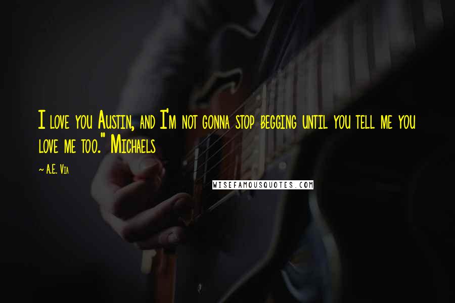 A.E. Via Quotes: I love you Austin, and I'm not gonna stop begging until you tell me you love me too." Michaels