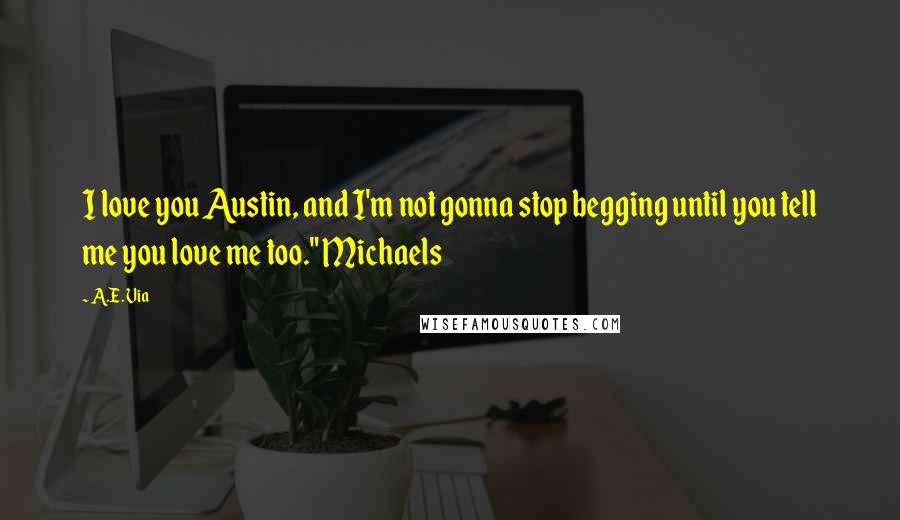 A.E. Via Quotes: I love you Austin, and I'm not gonna stop begging until you tell me you love me too." Michaels