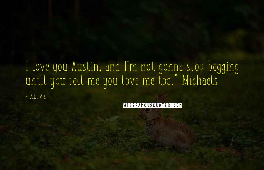 A.E. Via Quotes: I love you Austin, and I'm not gonna stop begging until you tell me you love me too." Michaels