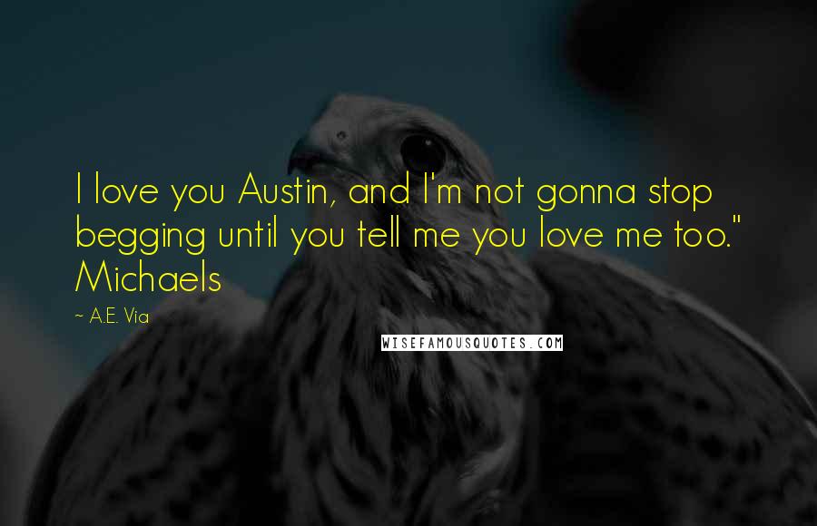 A.E. Via Quotes: I love you Austin, and I'm not gonna stop begging until you tell me you love me too." Michaels