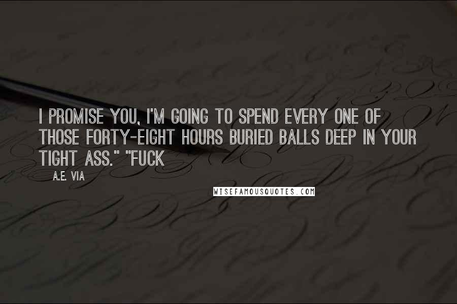 A.E. Via Quotes: I promise you, I'm going to spend every one of those forty-eight hours buried balls deep in your tight ass." "Fuck