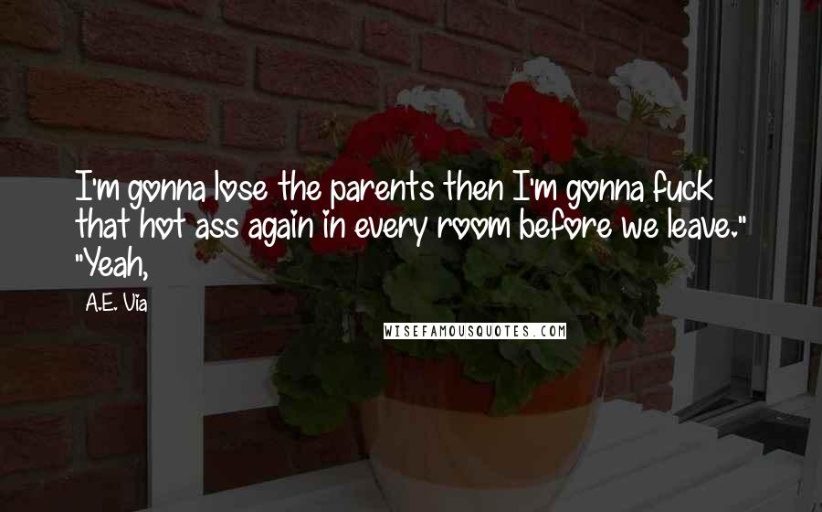 A.E. Via Quotes: I'm gonna lose the parents then I'm gonna fuck that hot ass again in every room before we leave." "Yeah,