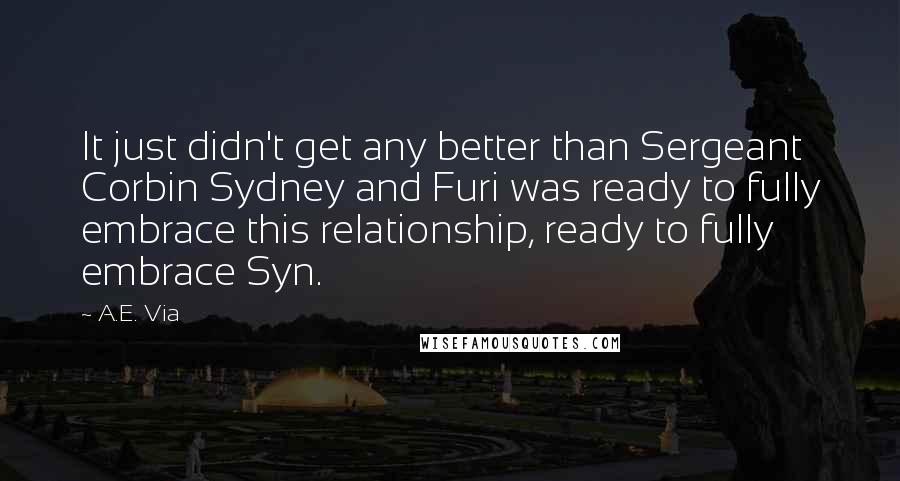 A.E. Via Quotes: It just didn't get any better than Sergeant Corbin Sydney and Furi was ready to fully embrace this relationship, ready to fully embrace Syn.