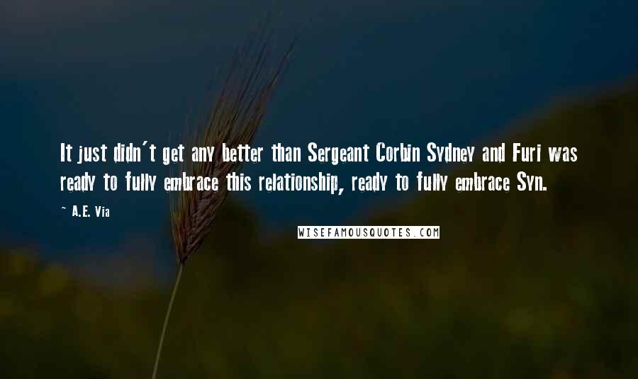 A.E. Via Quotes: It just didn't get any better than Sergeant Corbin Sydney and Furi was ready to fully embrace this relationship, ready to fully embrace Syn.