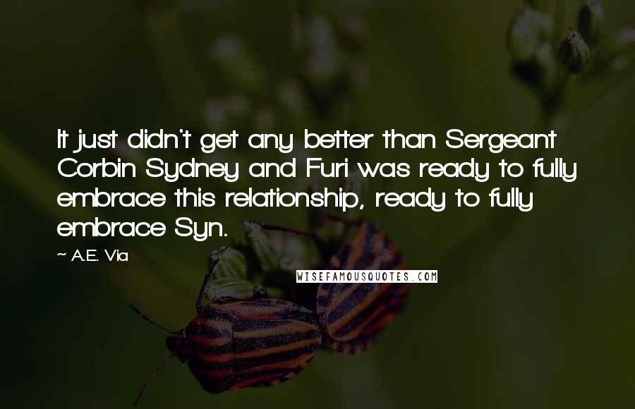 A.E. Via Quotes: It just didn't get any better than Sergeant Corbin Sydney and Furi was ready to fully embrace this relationship, ready to fully embrace Syn.