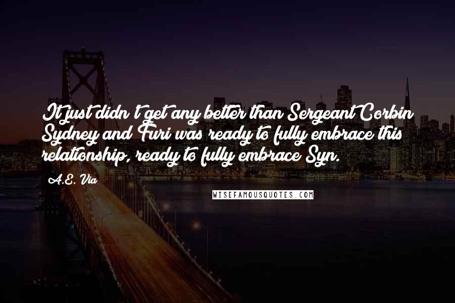 A.E. Via Quotes: It just didn't get any better than Sergeant Corbin Sydney and Furi was ready to fully embrace this relationship, ready to fully embrace Syn.