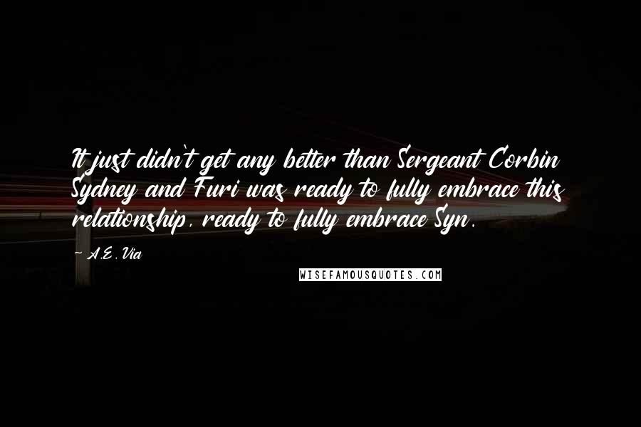 A.E. Via Quotes: It just didn't get any better than Sergeant Corbin Sydney and Furi was ready to fully embrace this relationship, ready to fully embrace Syn.