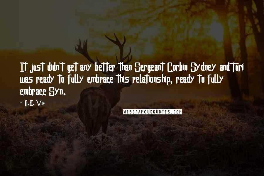 A.E. Via Quotes: It just didn't get any better than Sergeant Corbin Sydney and Furi was ready to fully embrace this relationship, ready to fully embrace Syn.