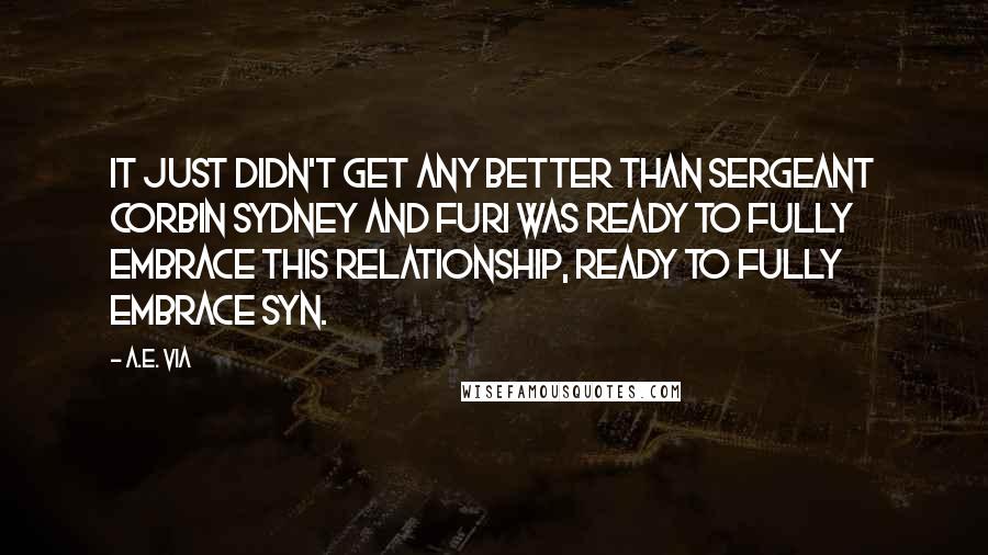 A.E. Via Quotes: It just didn't get any better than Sergeant Corbin Sydney and Furi was ready to fully embrace this relationship, ready to fully embrace Syn.