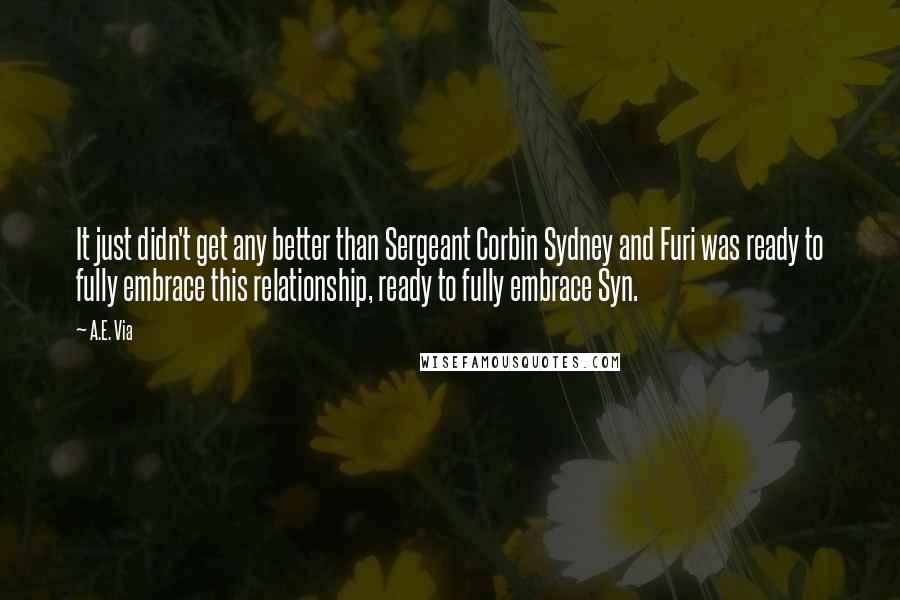 A.E. Via Quotes: It just didn't get any better than Sergeant Corbin Sydney and Furi was ready to fully embrace this relationship, ready to fully embrace Syn.