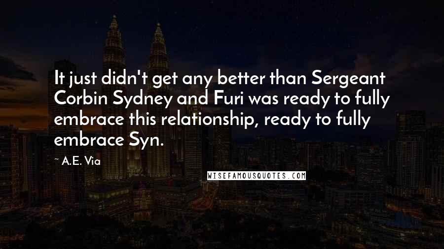 A.E. Via Quotes: It just didn't get any better than Sergeant Corbin Sydney and Furi was ready to fully embrace this relationship, ready to fully embrace Syn.