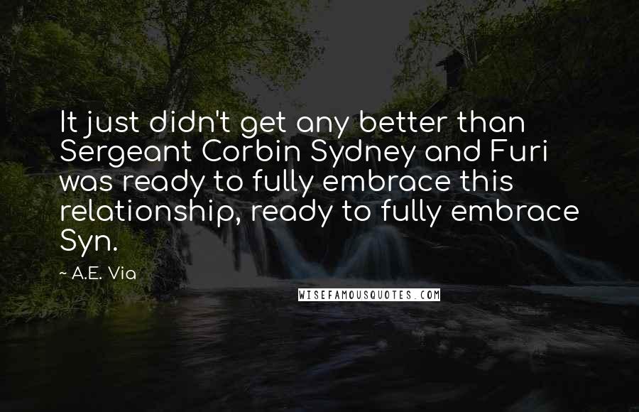 A.E. Via Quotes: It just didn't get any better than Sergeant Corbin Sydney and Furi was ready to fully embrace this relationship, ready to fully embrace Syn.