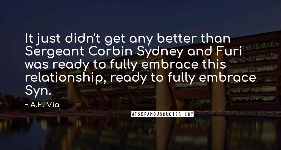 A.E. Via Quotes: It just didn't get any better than Sergeant Corbin Sydney and Furi was ready to fully embrace this relationship, ready to fully embrace Syn.