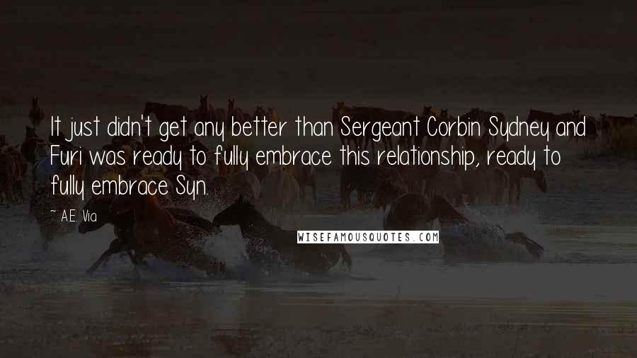 A.E. Via Quotes: It just didn't get any better than Sergeant Corbin Sydney and Furi was ready to fully embrace this relationship, ready to fully embrace Syn.