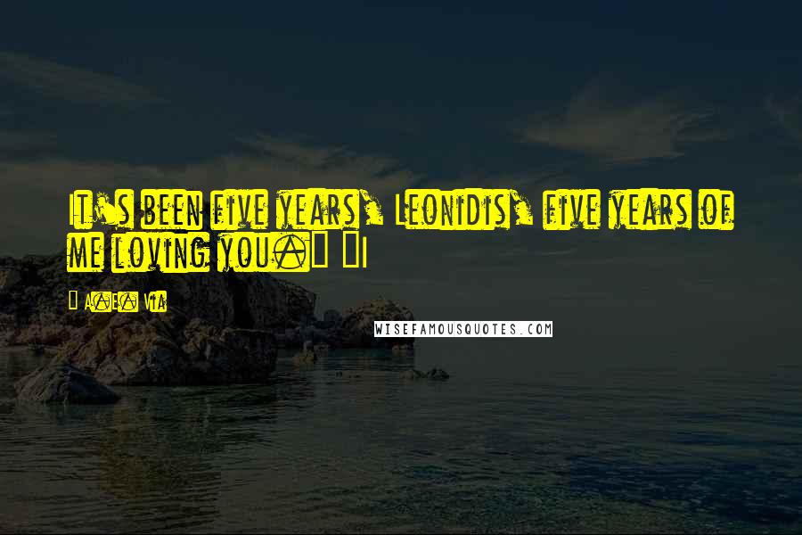 A.E. Via Quotes: It's been five years, Leonidis, five years of me loving you." "I