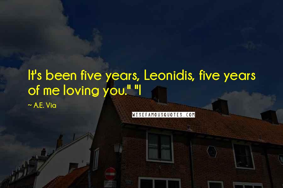 A.E. Via Quotes: It's been five years, Leonidis, five years of me loving you." "I