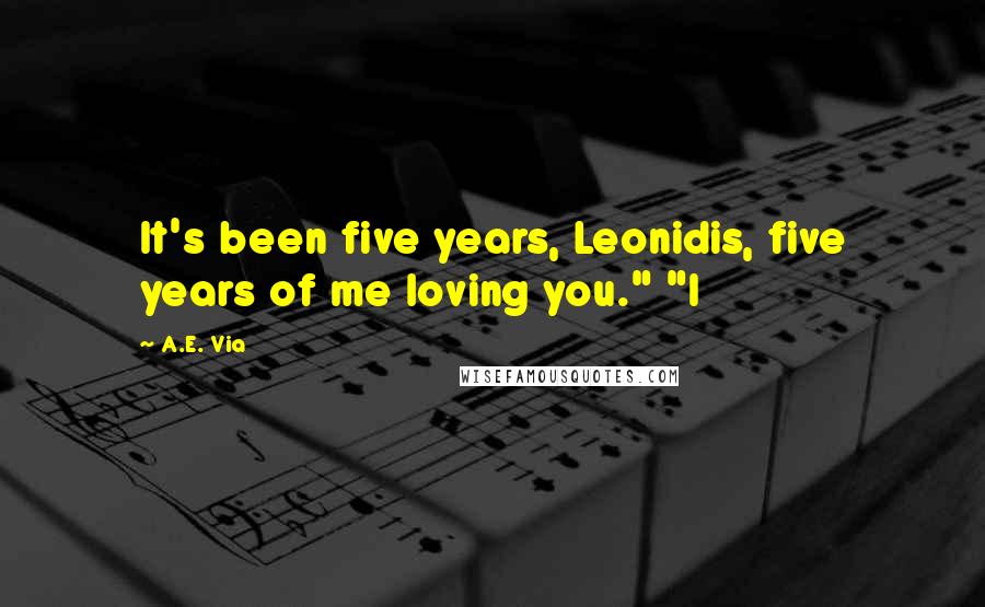 A.E. Via Quotes: It's been five years, Leonidis, five years of me loving you." "I
