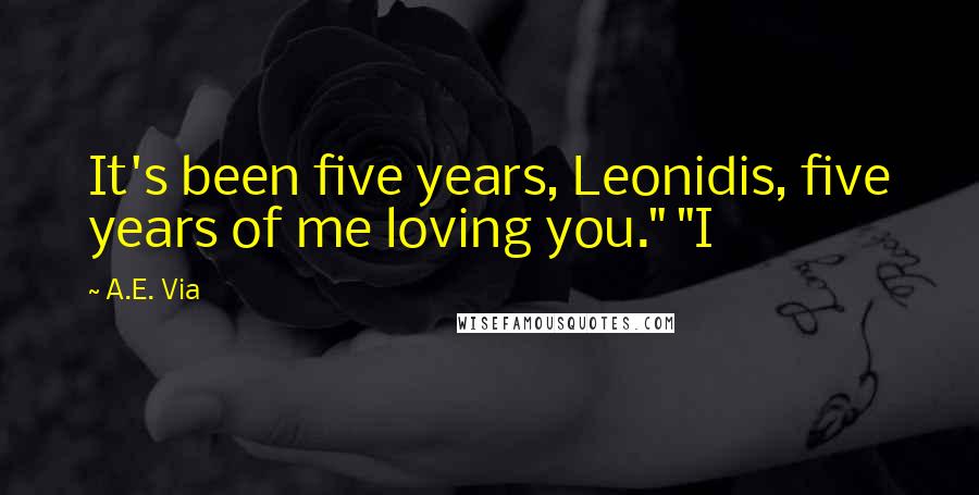 A.E. Via Quotes: It's been five years, Leonidis, five years of me loving you." "I