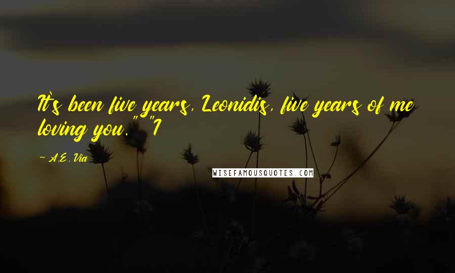 A.E. Via Quotes: It's been five years, Leonidis, five years of me loving you." "I