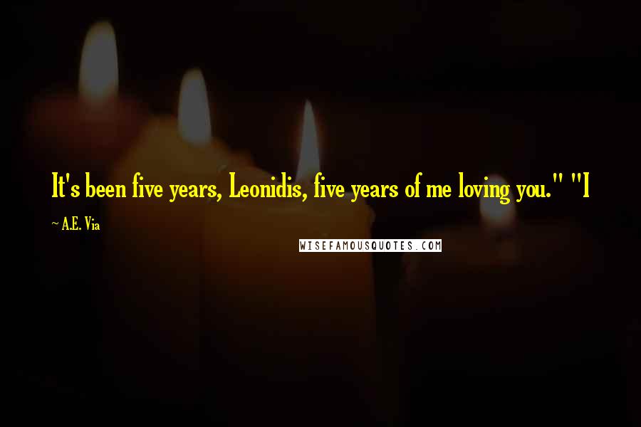 A.E. Via Quotes: It's been five years, Leonidis, five years of me loving you." "I