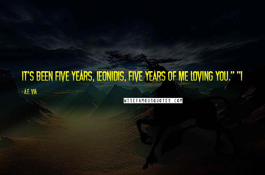 A.E. Via Quotes: It's been five years, Leonidis, five years of me loving you." "I