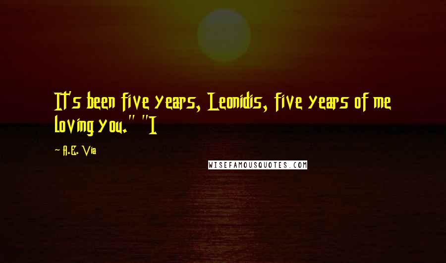 A.E. Via Quotes: It's been five years, Leonidis, five years of me loving you." "I