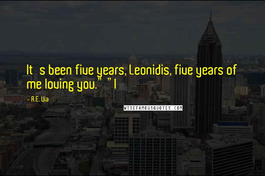 A.E. Via Quotes: It's been five years, Leonidis, five years of me loving you." "I