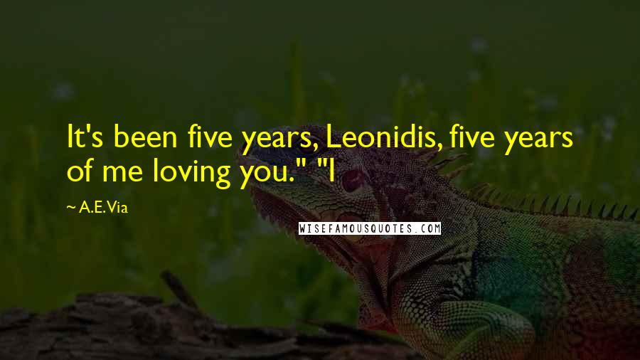 A.E. Via Quotes: It's been five years, Leonidis, five years of me loving you." "I