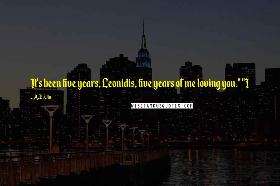 A.E. Via Quotes: It's been five years, Leonidis, five years of me loving you." "I