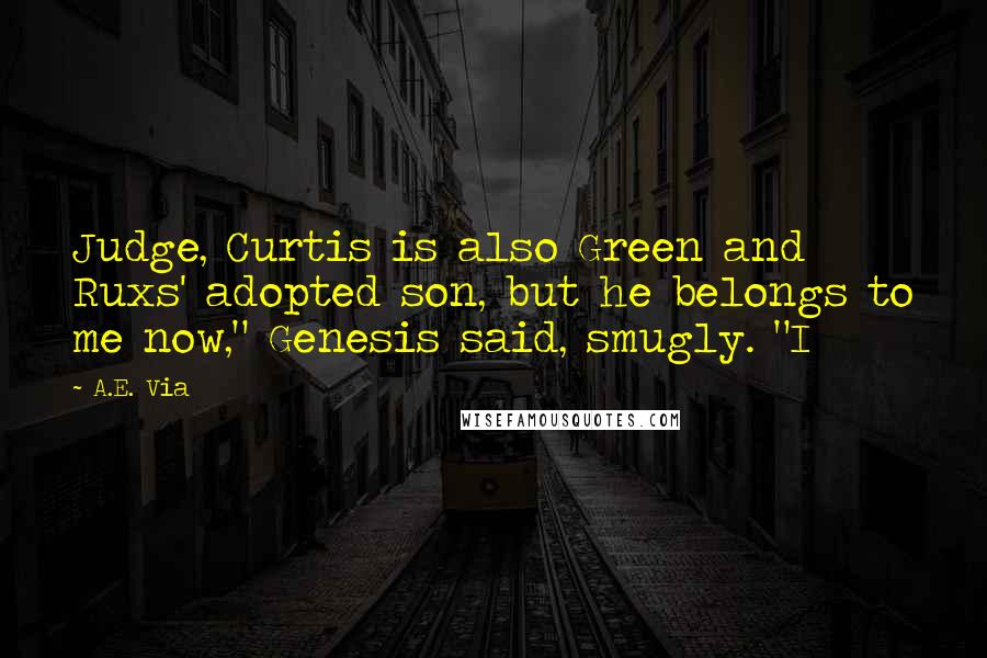 A.E. Via Quotes: Judge, Curtis is also Green and Ruxs' adopted son, but he belongs to me now," Genesis said, smugly. "I