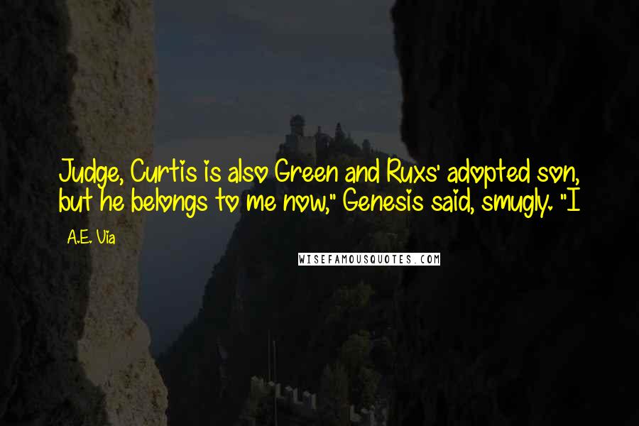 A.E. Via Quotes: Judge, Curtis is also Green and Ruxs' adopted son, but he belongs to me now," Genesis said, smugly. "I