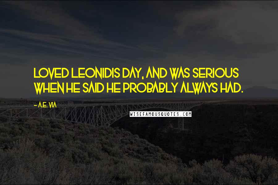 A.E. Via Quotes: loved Leonidis Day, and was serious when he said he probably always had.