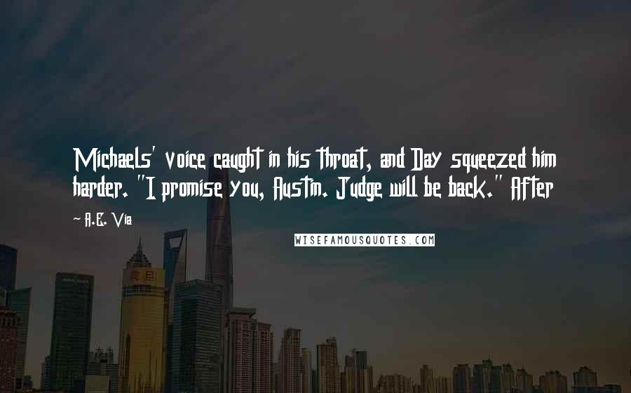 A.E. Via Quotes: Michaels' voice caught in his throat, and Day squeezed him harder. "I promise you, Austin. Judge will be back." After