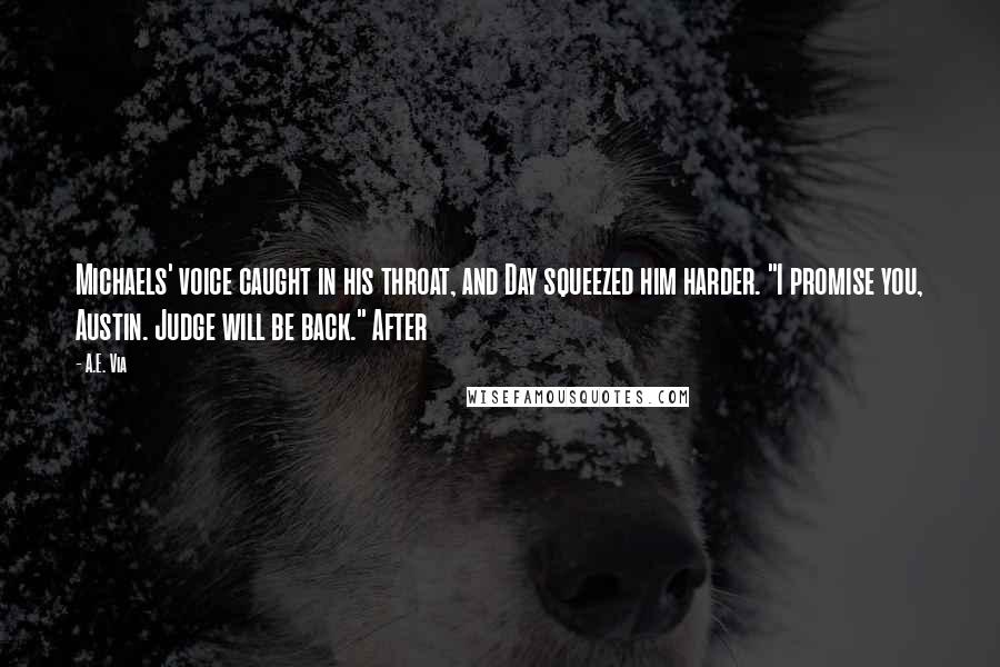 A.E. Via Quotes: Michaels' voice caught in his throat, and Day squeezed him harder. "I promise you, Austin. Judge will be back." After