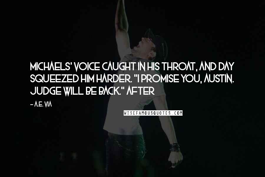 A.E. Via Quotes: Michaels' voice caught in his throat, and Day squeezed him harder. "I promise you, Austin. Judge will be back." After