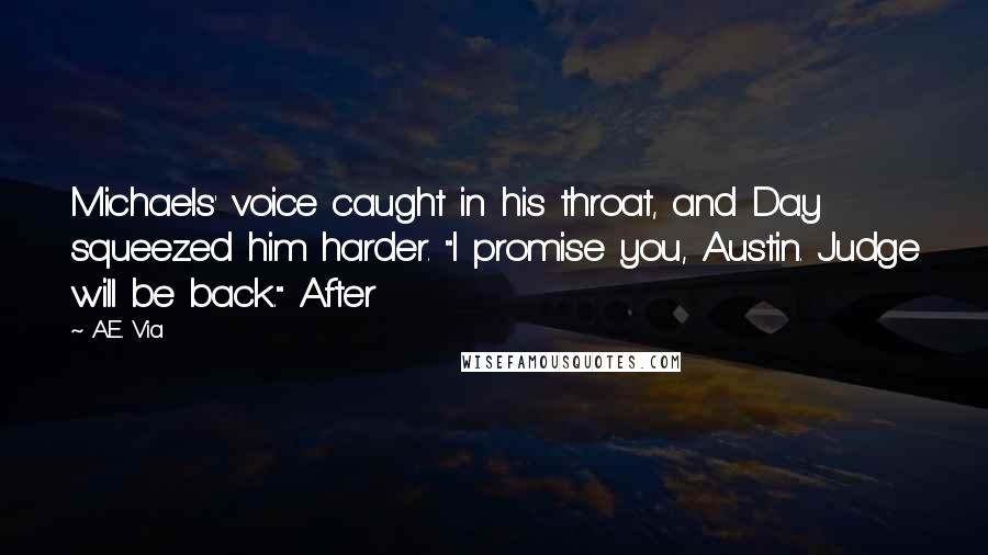 A.E. Via Quotes: Michaels' voice caught in his throat, and Day squeezed him harder. "I promise you, Austin. Judge will be back." After