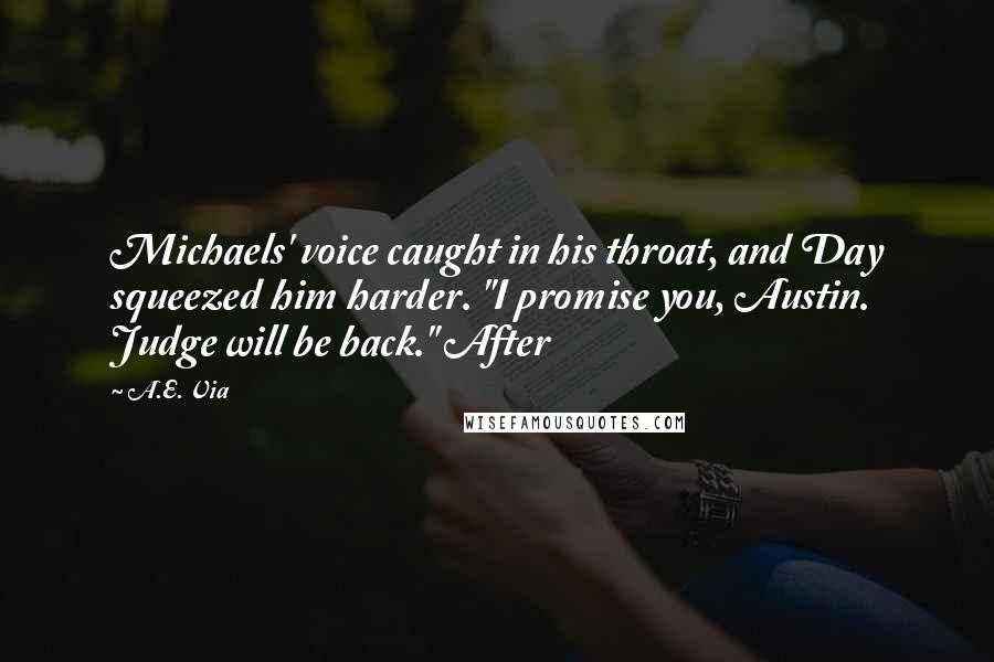 A.E. Via Quotes: Michaels' voice caught in his throat, and Day squeezed him harder. "I promise you, Austin. Judge will be back." After