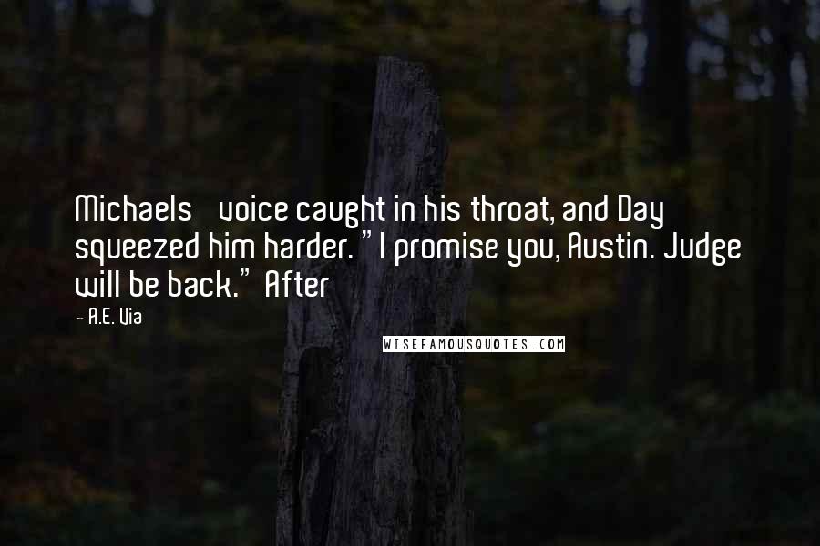 A.E. Via Quotes: Michaels' voice caught in his throat, and Day squeezed him harder. "I promise you, Austin. Judge will be back." After