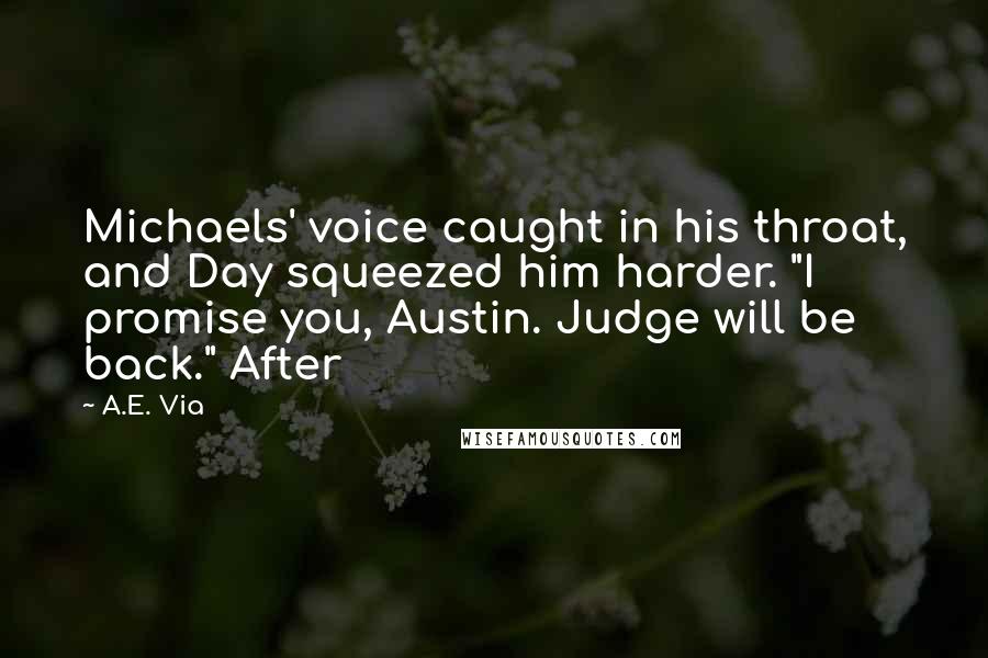 A.E. Via Quotes: Michaels' voice caught in his throat, and Day squeezed him harder. "I promise you, Austin. Judge will be back." After