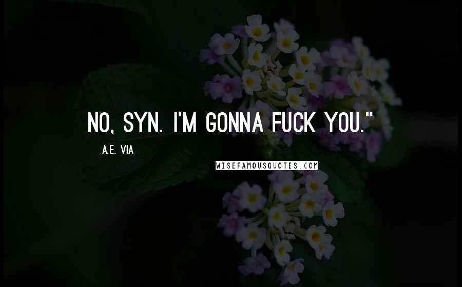 A.E. Via Quotes: No, Syn. I'm gonna fuck you."