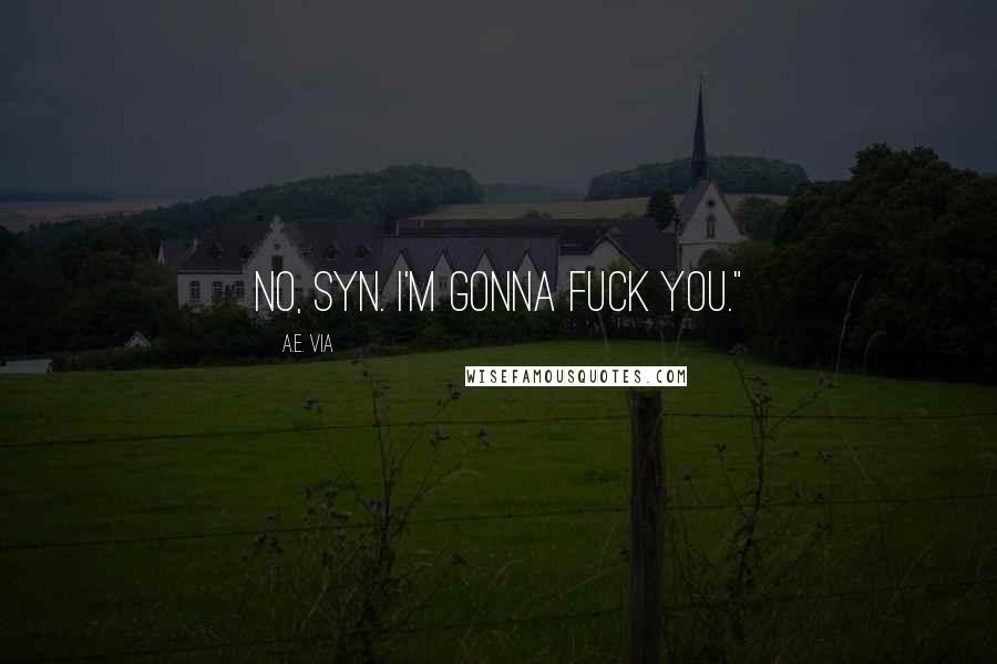 A.E. Via Quotes: No, Syn. I'm gonna fuck you."